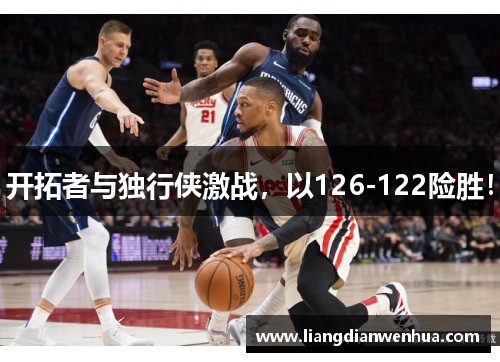 开拓者与独行侠激战，以126-122险胜！