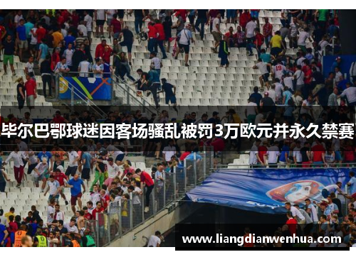 毕尔巴鄂球迷因客场骚乱被罚3万欧元并永久禁赛